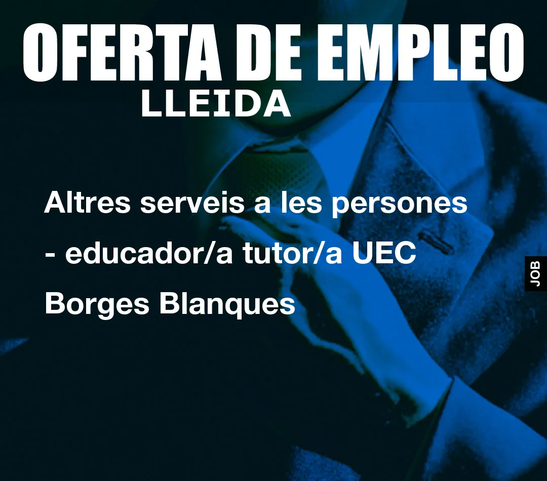 Altres serveis a les persones – educador/a tutor/a UEC  Borges Blanques