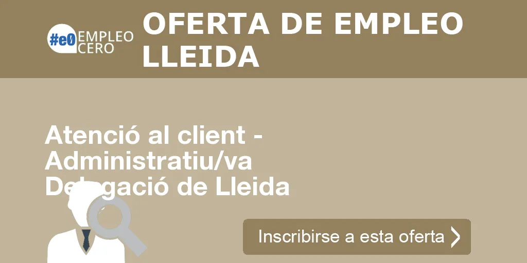 Atenció al client - Administratiu/va Delegació de Lleida