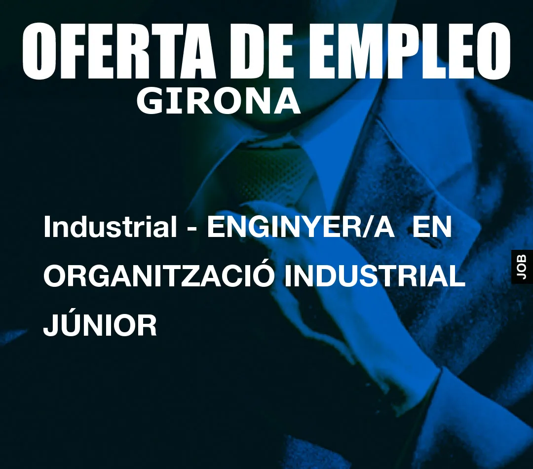 Industrial - ENGINYER/A  EN ORGANITZACIÓ INDUSTRIAL JÚNIOR