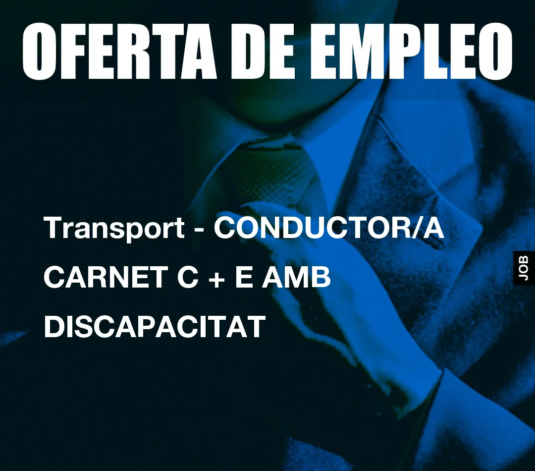 Transport - CONDUCTOR/A  CARNET C + E AMB DISCAPACITAT
